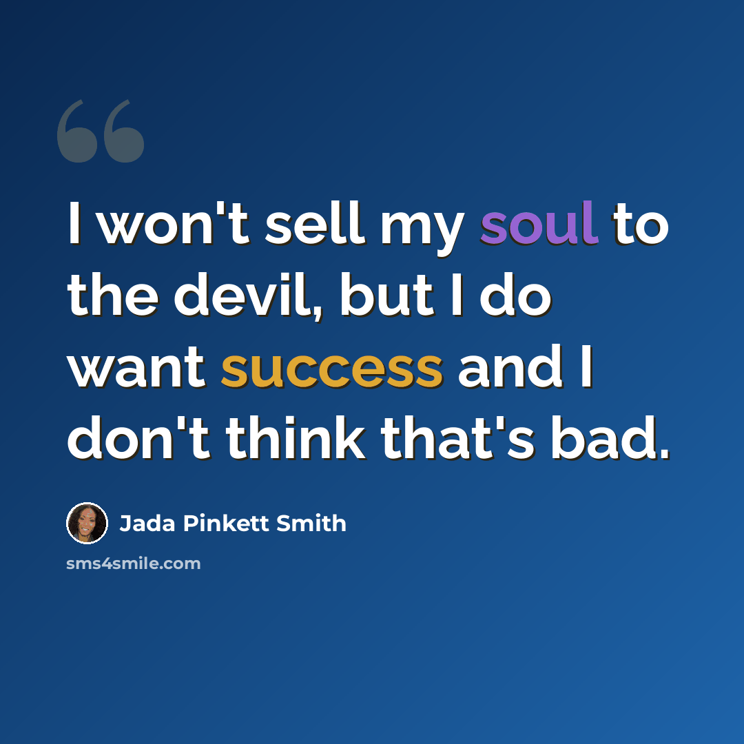 “I won't sell my soul to the devil, but I do want success and I don't think that's bad.” quote by Jada Pinkett Smith