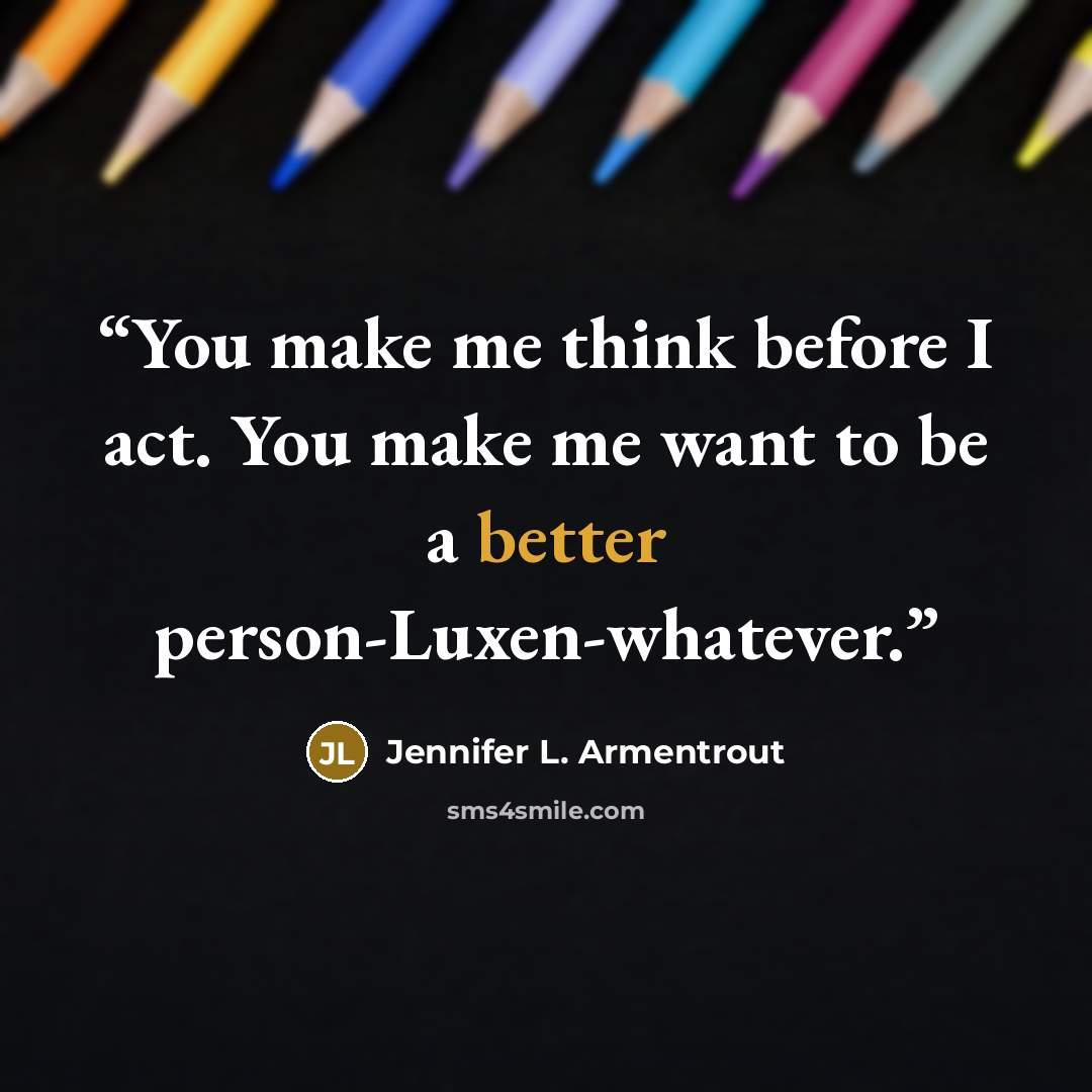 “You make me think before I act. You make me want to be a better person-Luxen-whatever.” quote by Jennifer L. Armentrout