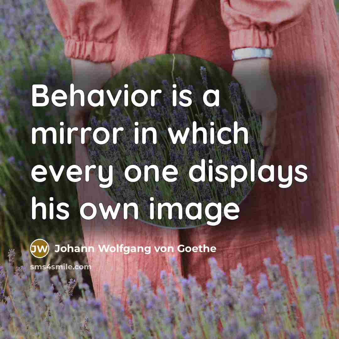“Behavior is a mirror in which every one displays his own image” quote by Johann Wolfgang Von Goethe