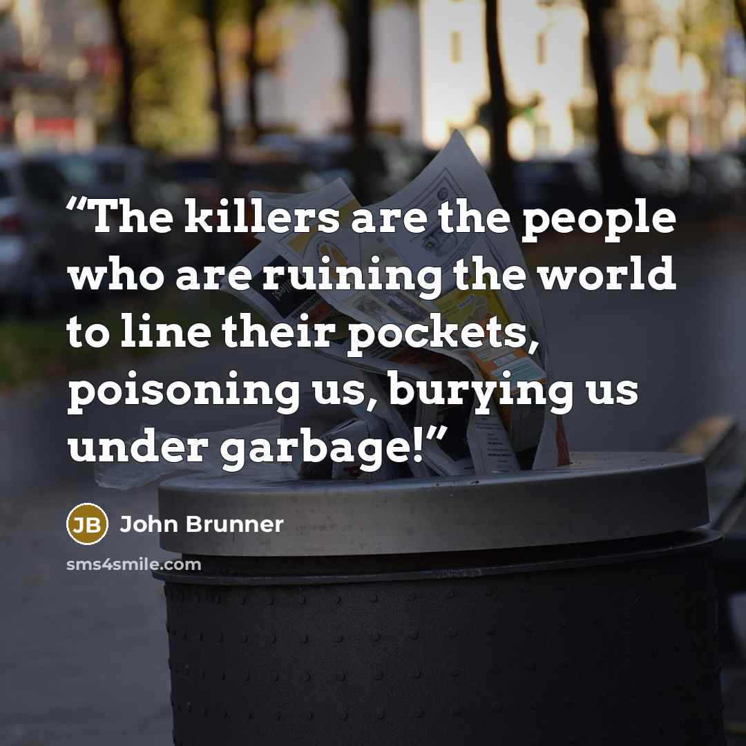 “The killers are the people who are ruining the world to line their pockets, poisoning us, burying us under garbage!” quote by John Brunner