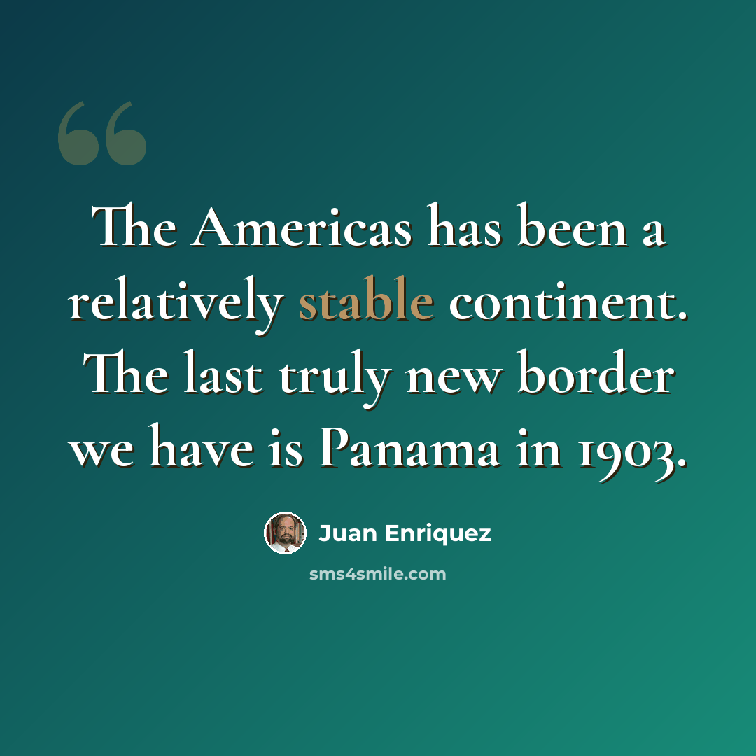 “The Americas has been a relatively stable continent. The last truly new border we have is Panama in 1903.” quote by Juan Enriquez