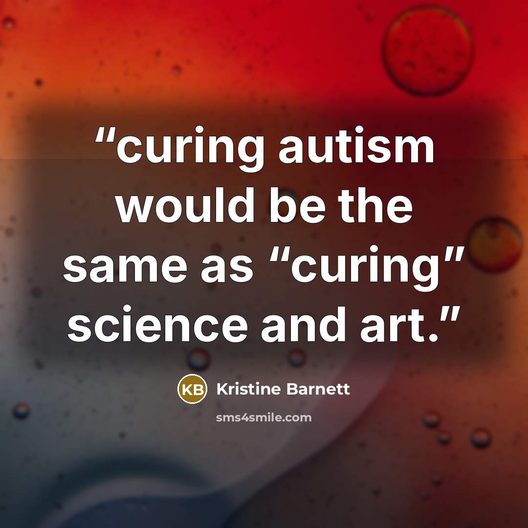 “curing autism would be the same as “curing” science and art.” quote by Kristine Barnett