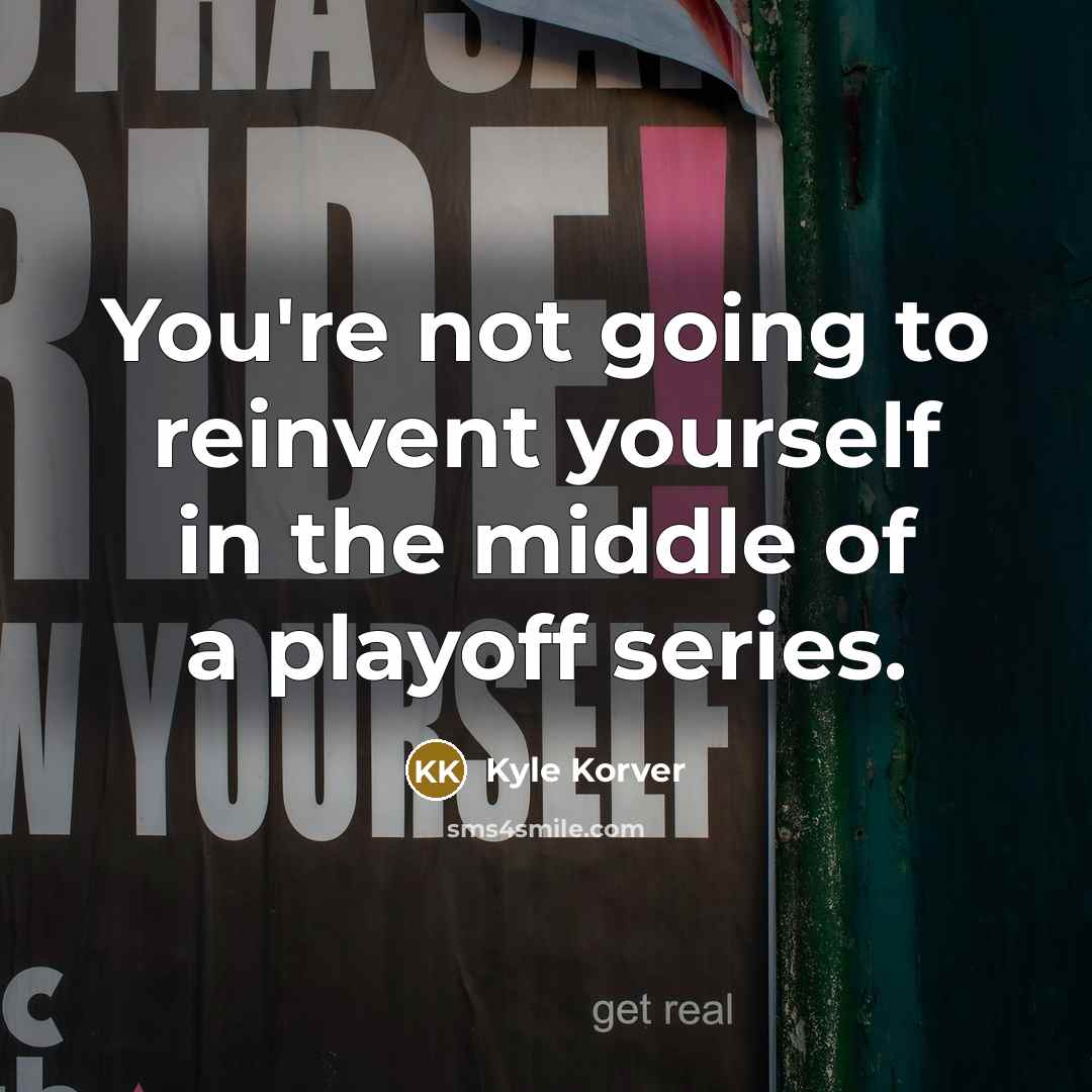 “You're not going to reinvent yourself in the middle of a playoff series.” quote by Kyle Korver