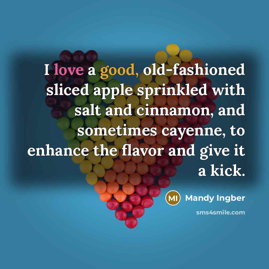 “I love a good, old-fashioned sliced apple sprinkled with salt and cinnamon, and sometimes cayenne, to enhance the flavor and give it a kick.” quote by Mandy Ingber