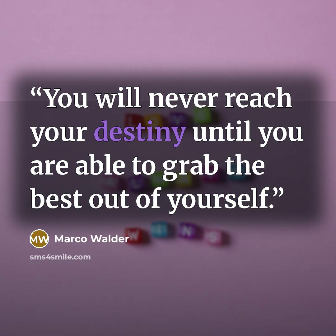 “You will never reach your destiny until you are able to grab the best out of yourself.” quote by Marco Walder