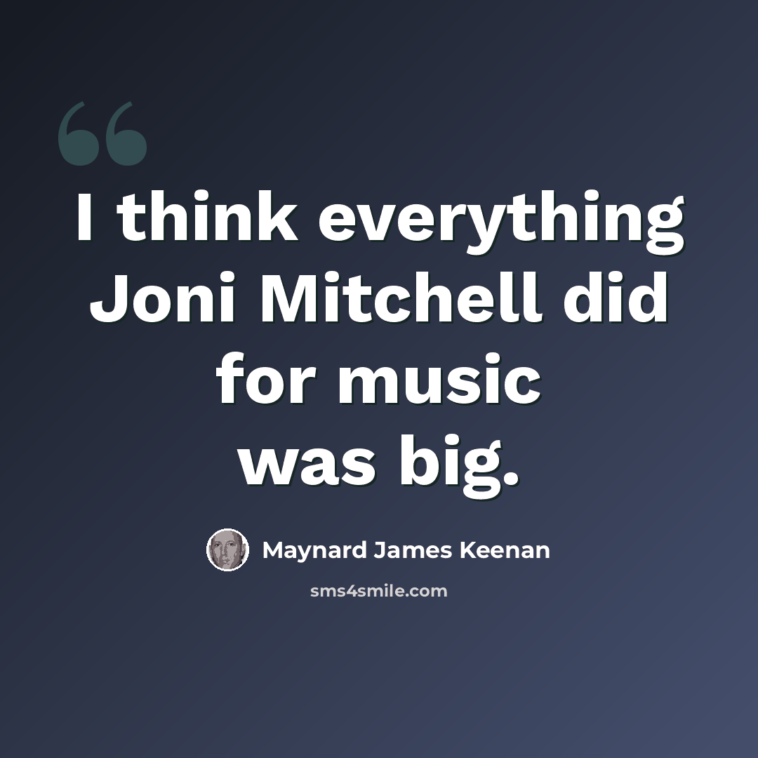 “I think everything Joni Mitchell did for music was big.” quote by Maynard James Keenan
