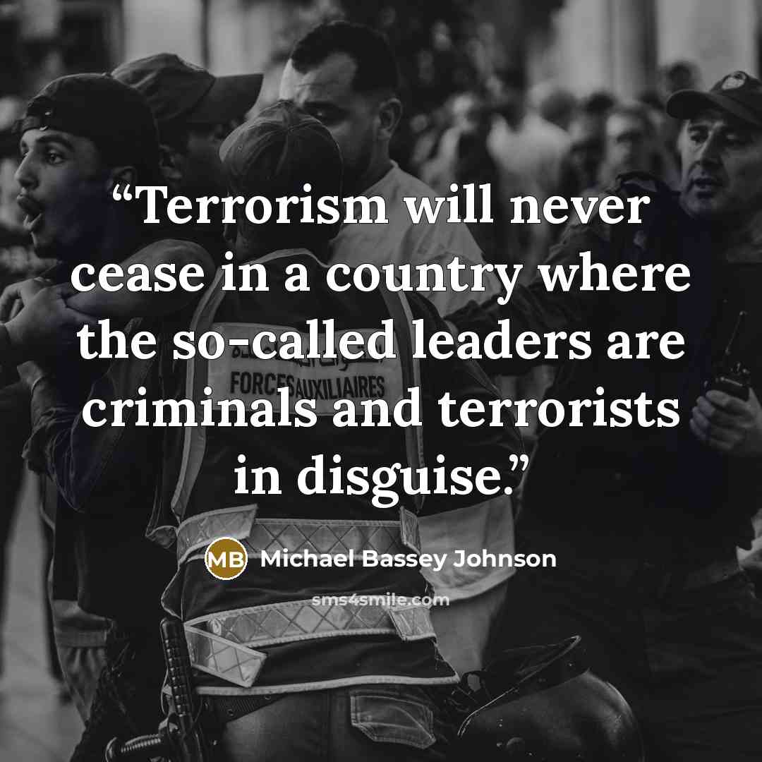 “Terrorism will never cease in a country where the so-called leaders are criminals and terrorists in disguise.” quote by Michael Bassey Johnson