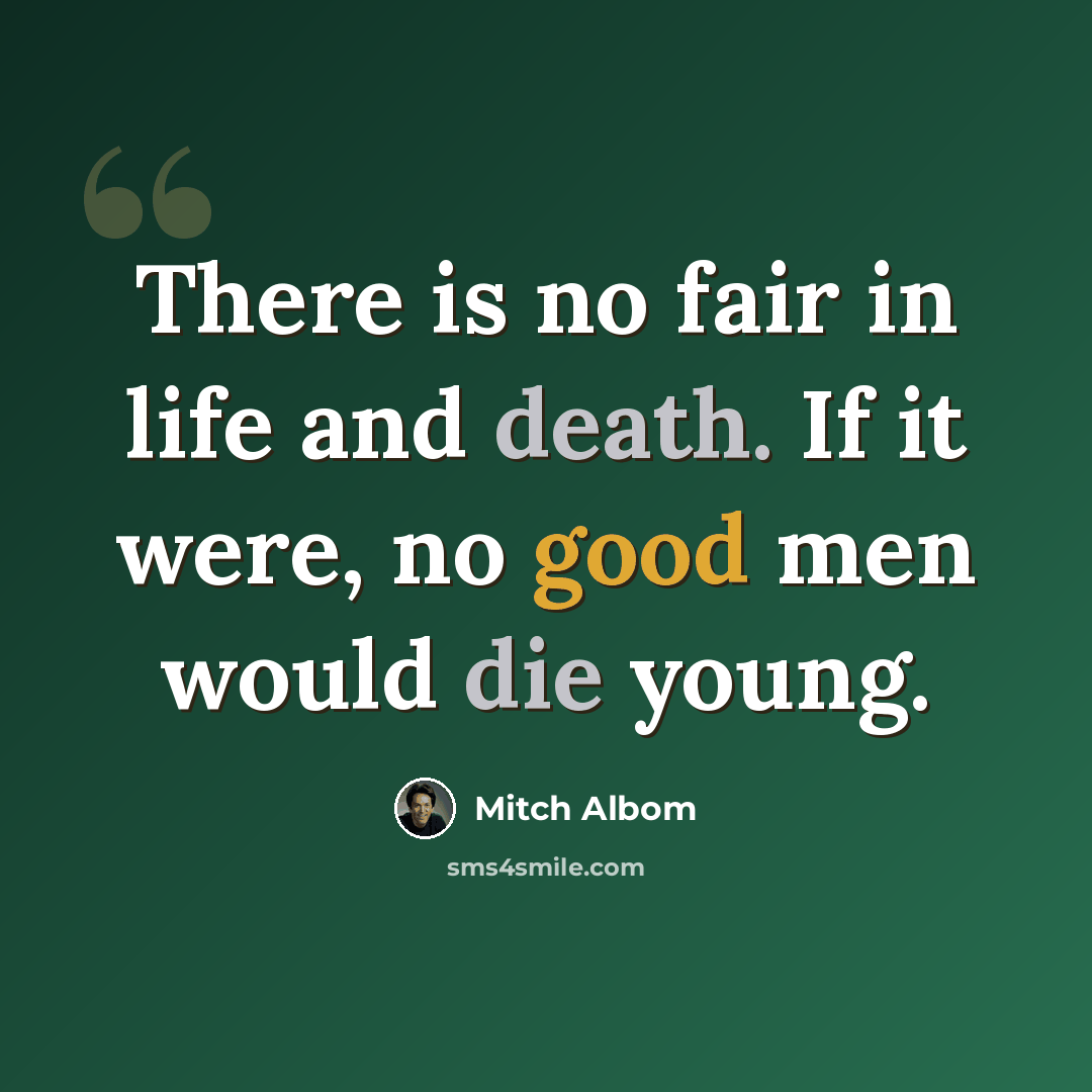 “There is no fair in life and death. If it were, no good men would die young.” quote by Mitch Albom