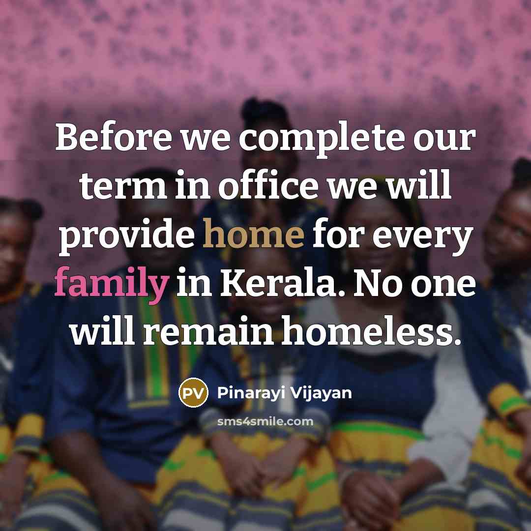 “Before we complete our term in office we will provide home for every family in Kerala. No one will remain homeless.” quote by Pinarayi Vijayan