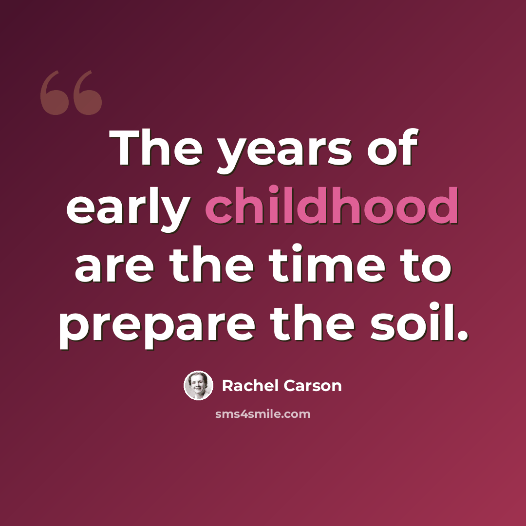 “The years of early childhood are the time to prepare the soil.” quote by Rachel Carson