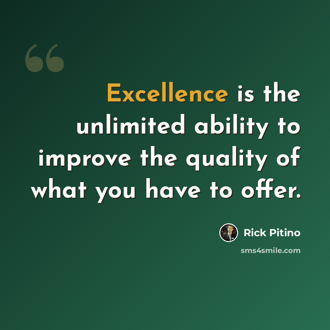 “Excellence is the unlimited ability to improve the quality of what you have to offer.” quote by Rick Pitino