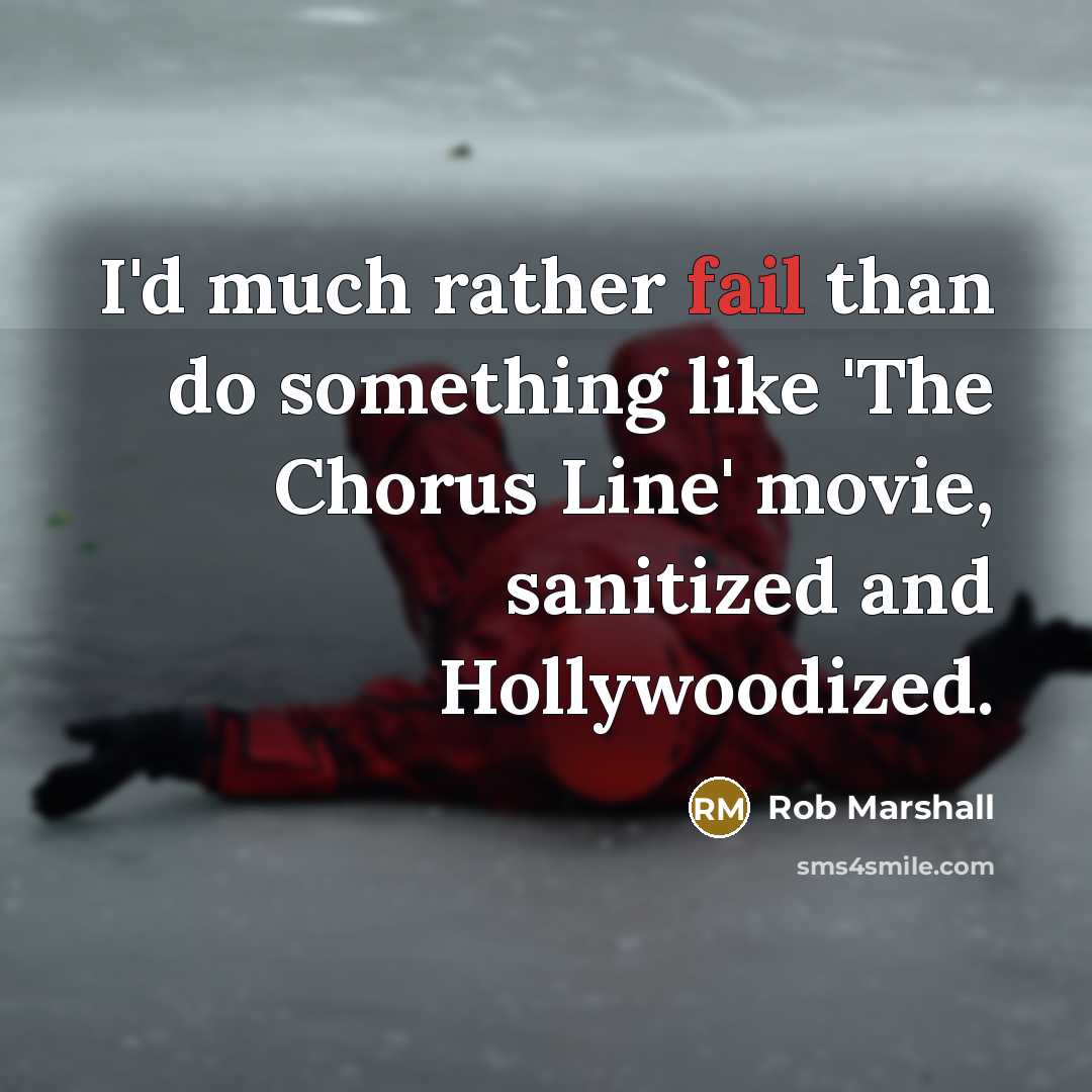 “I'd much rather fail than do something like 'The Chorus Line' movie, sanitized and Hollywoodized.” quote by Rob Marshall