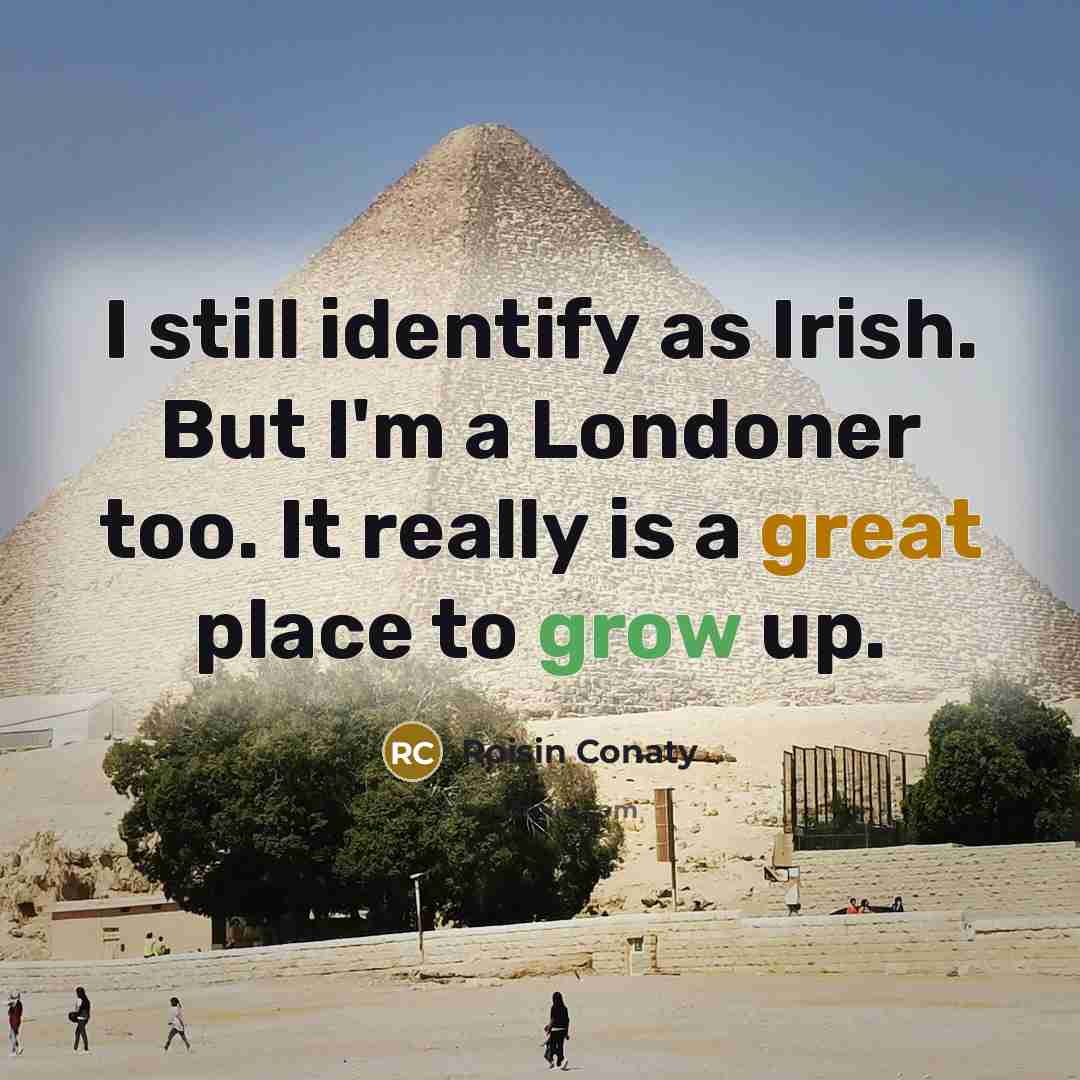 “I still identify as Irish. But I'm a Londoner too. It really is a great place to grow up.” quote by Roisin Conaty