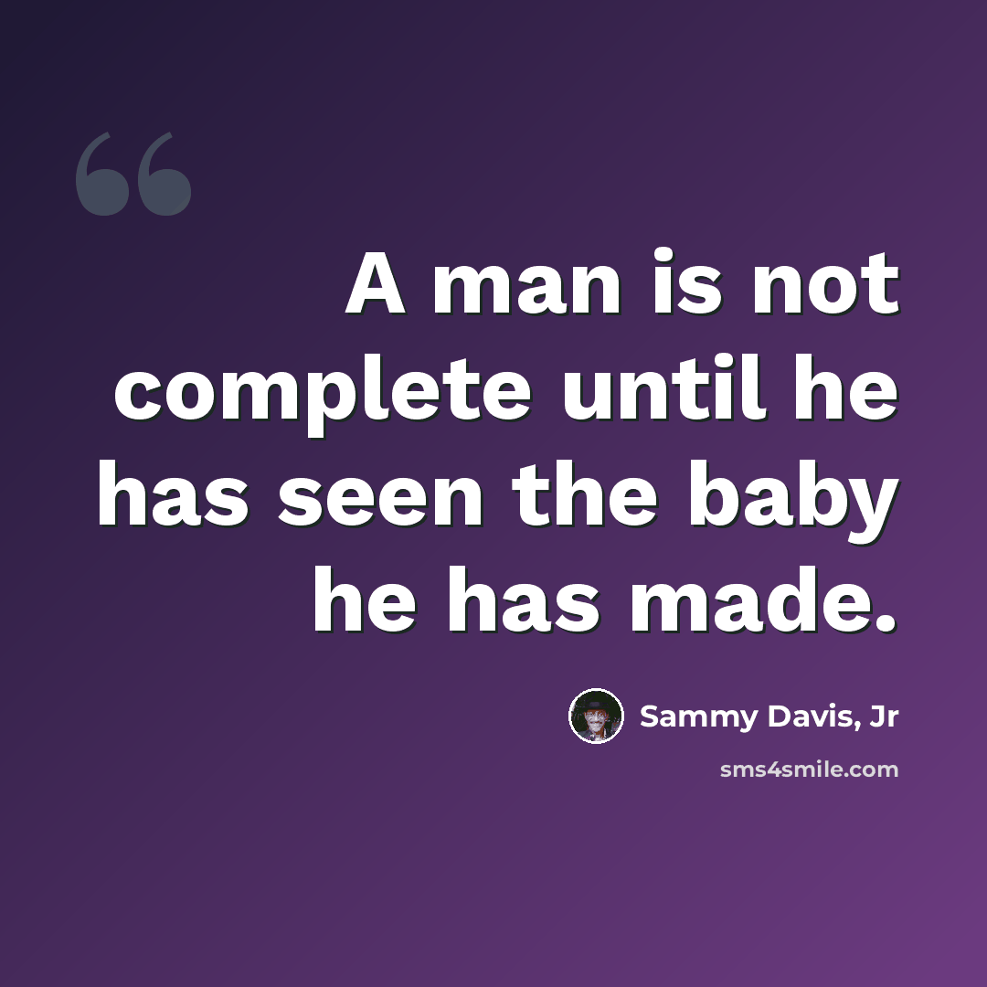 “A man is not complete until he has seen the baby he has made.” quote by Sammy Davis, Jr