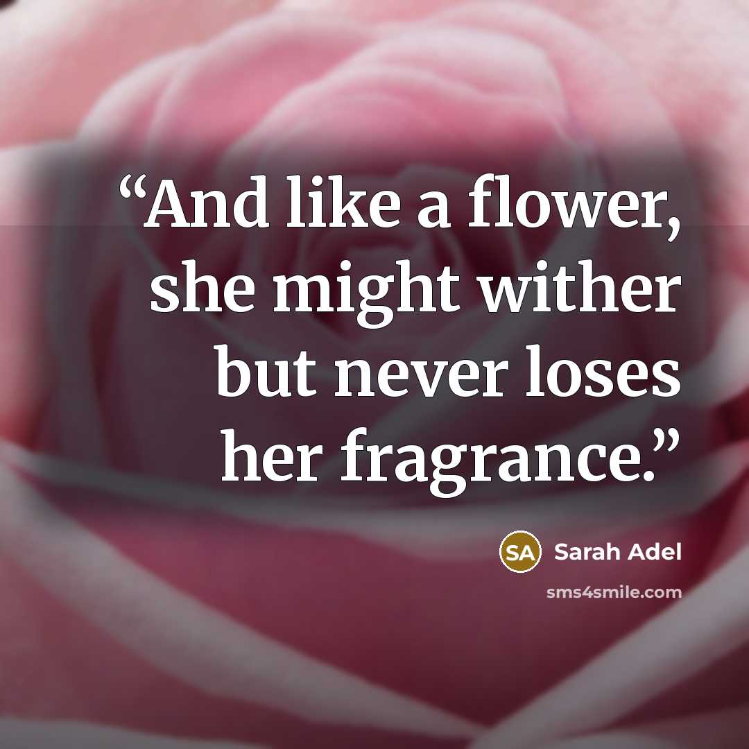 “And like a flower, she might wither but never loses her fragrance.” quote by Sarah Adel
