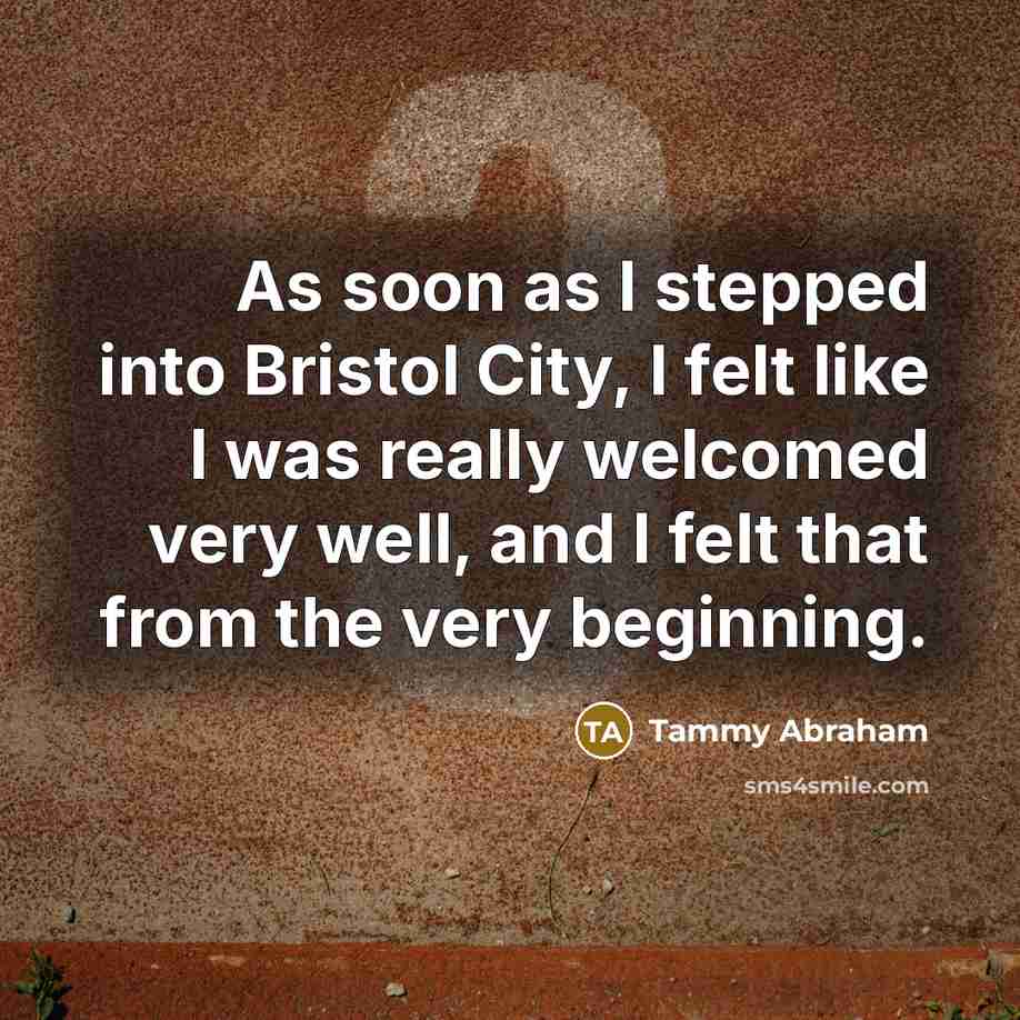 “As soon as I stepped into Bristol City, I felt like I was really welcomed very well, and I felt that from the very beginning.” quote by Tammy Abraham