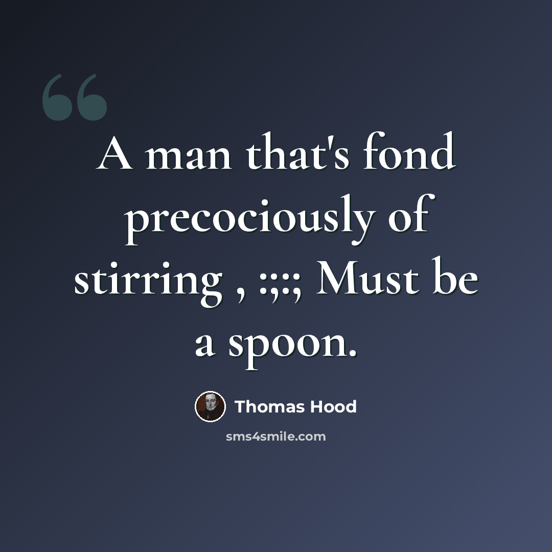 “A man that's fond precociously of stirring , :;:; Must be a spoon.” quote by Thomas Hood