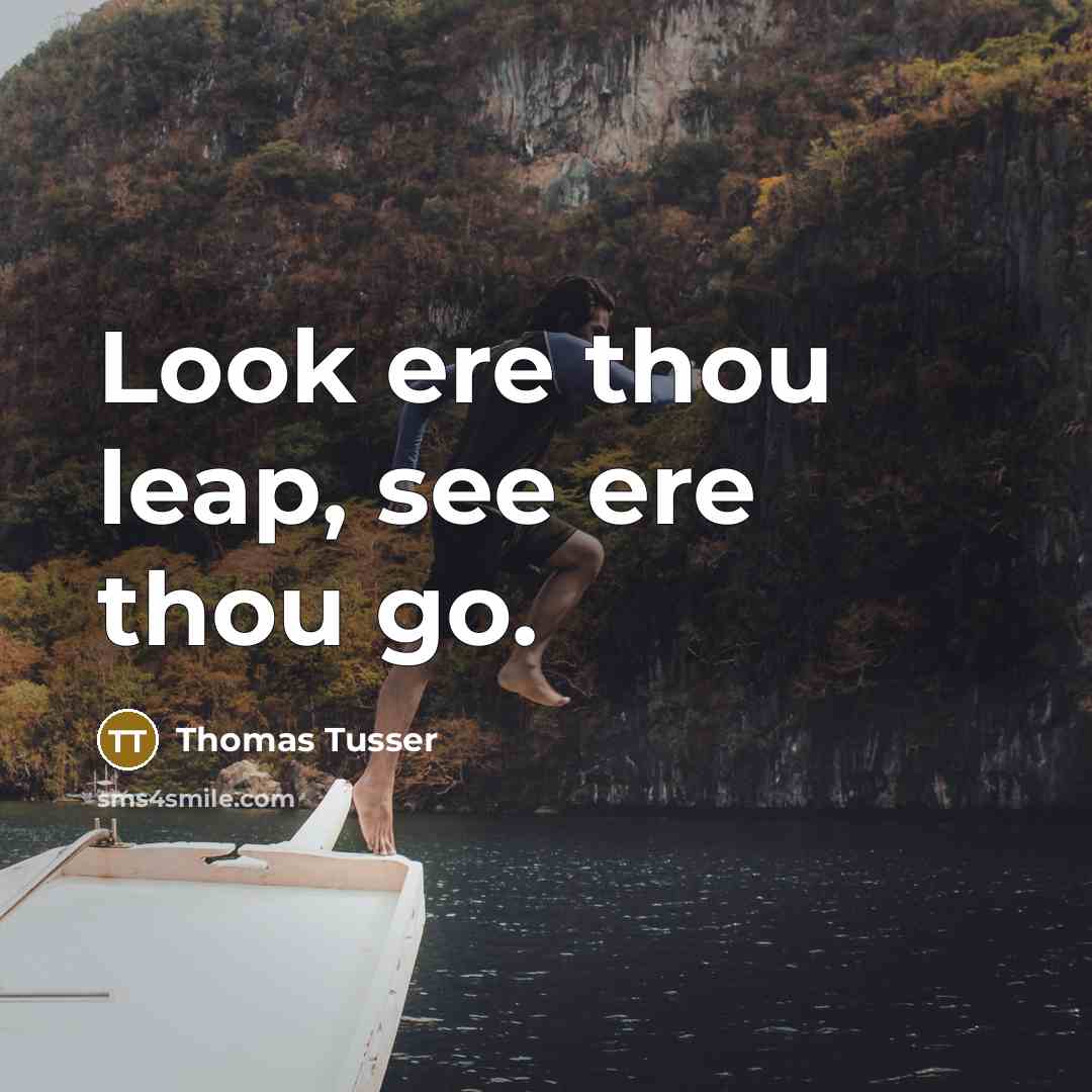 “Look ere thou leap, see ere thou go.” quote by Thomas Tusser