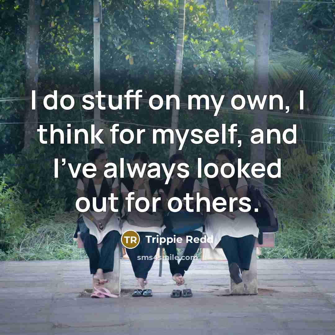 “I do stuff on my own, I think for myself, and I've always looked out for others.” quote by Trippie Redd