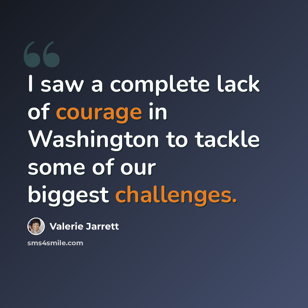 “I saw a complete lack of courage in Washington to tackle some of our biggest challenges.” quote by Valerie Jarrett