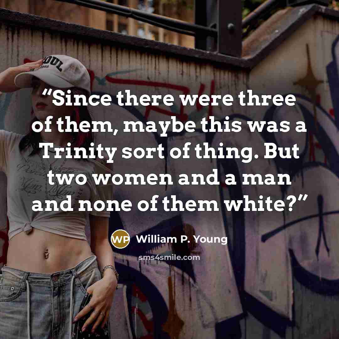 “Since there were three of them, maybe this was a Trinity sort of thing. But two women and a man and none of them white?” quote by William P. Young