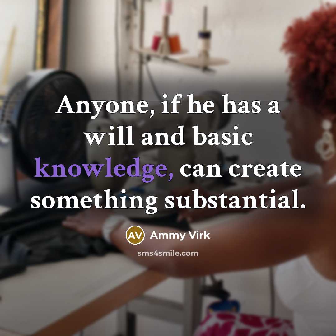 “Anyone, if he has a will and basic knowledge, can create something substantial.” quote by Ammy Virk