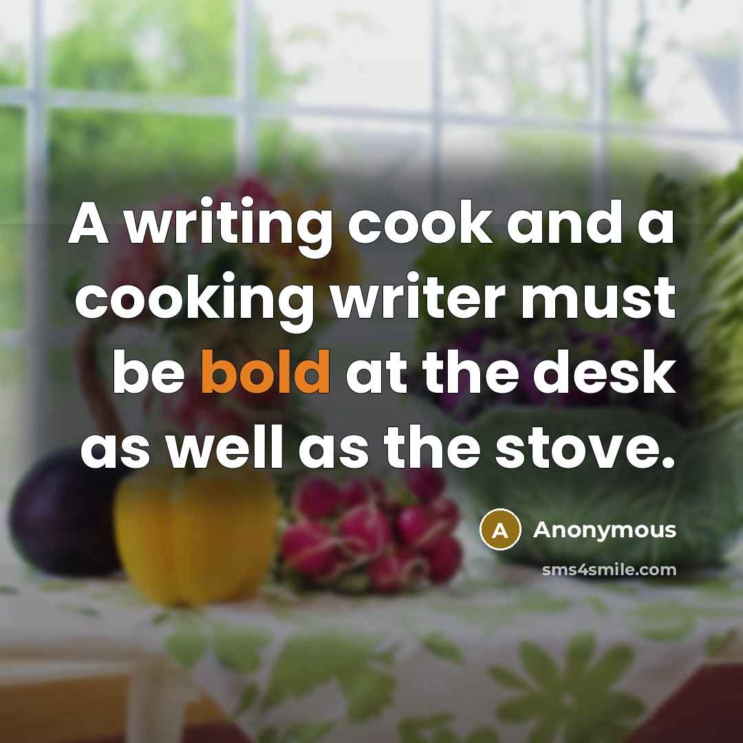 “A writing cook and a cooking writer must be bold at the desk as well as the stove.” quote by Anonymous
