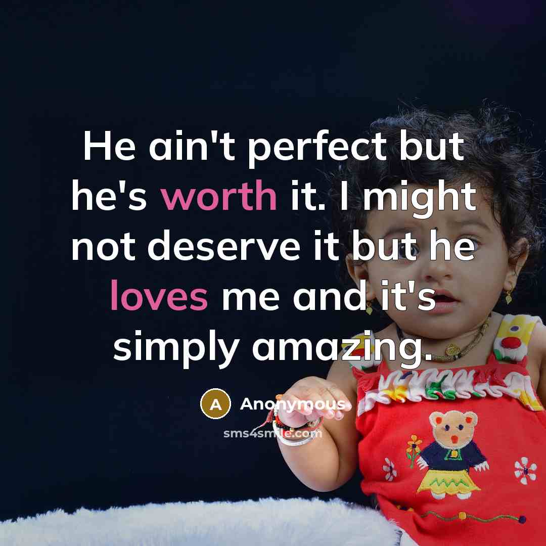 “He ain't perfect but he's worth it. I might not deserve it but he loves me and it's simply amazing.” quote by Anonymous
