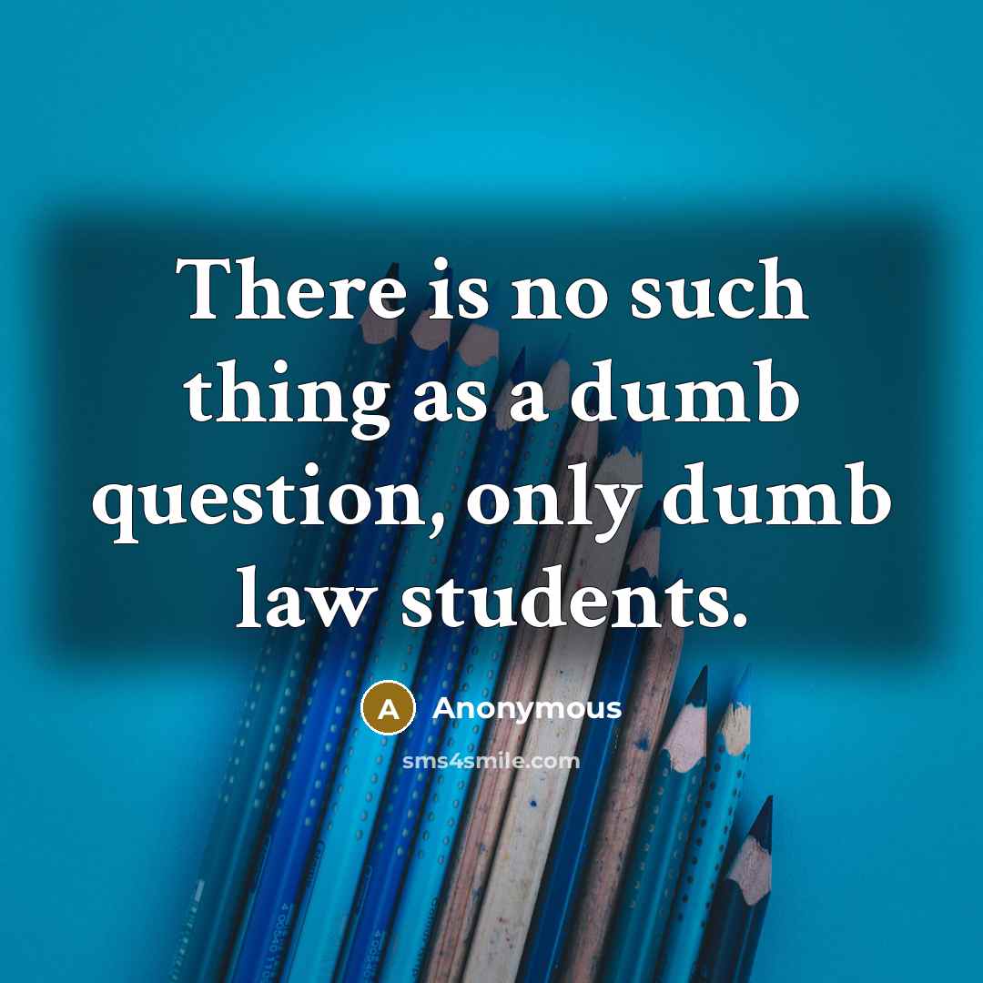 “There is no such thing as a dumb question, only dumb law students.” quote by Anonymous