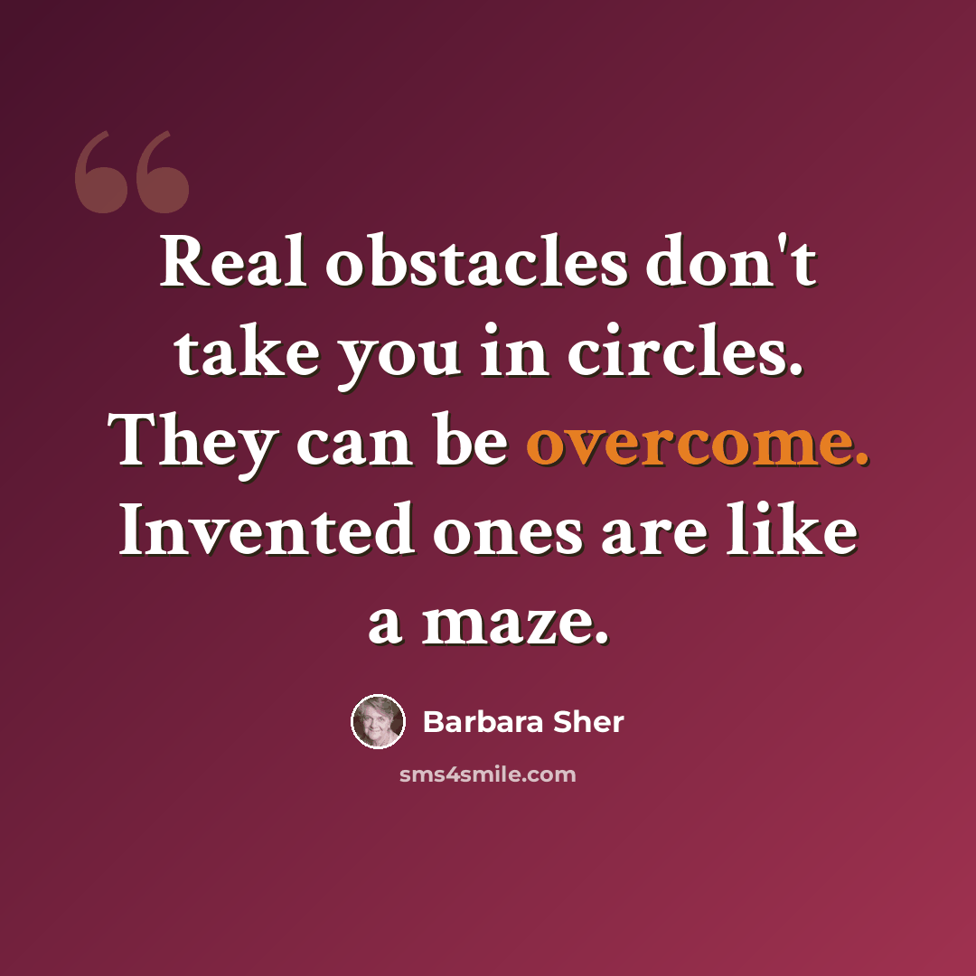 “Real obstacles don't take you in circles. They can be overcome. Invented ones are like a maze.” quote by Barbara Sher