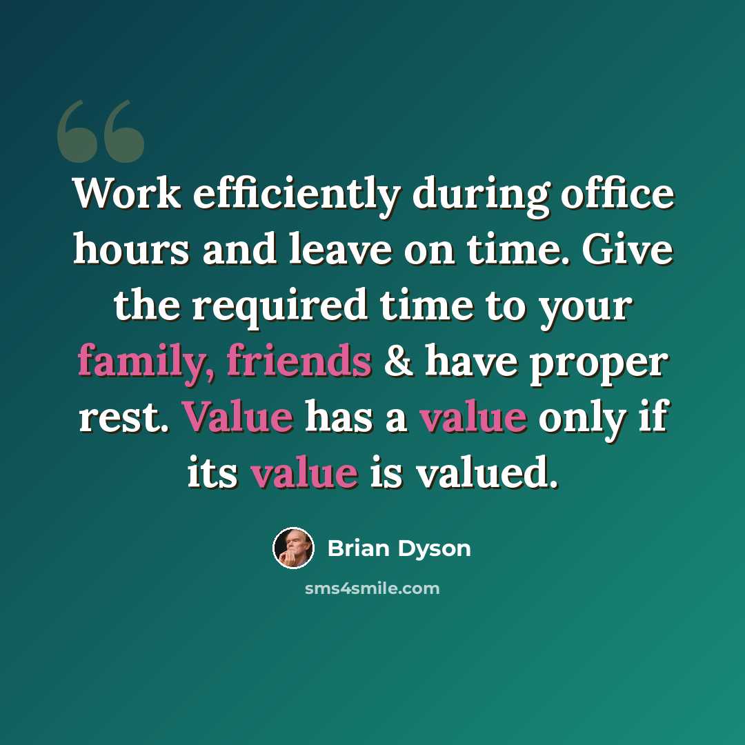 “Work efficiently during office hours and leave on time. Give the required time to your family, friends & have proper rest. Value has a value only if its value is valued.” quote by Brian Dyson