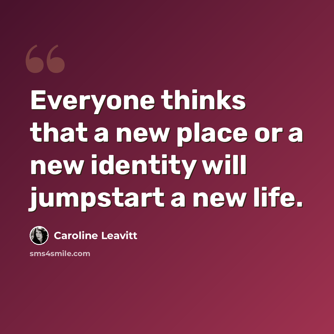 “Everyone thinks that a new place or a new identity will jumpstart a new life.” quote by Caroline Leavitt