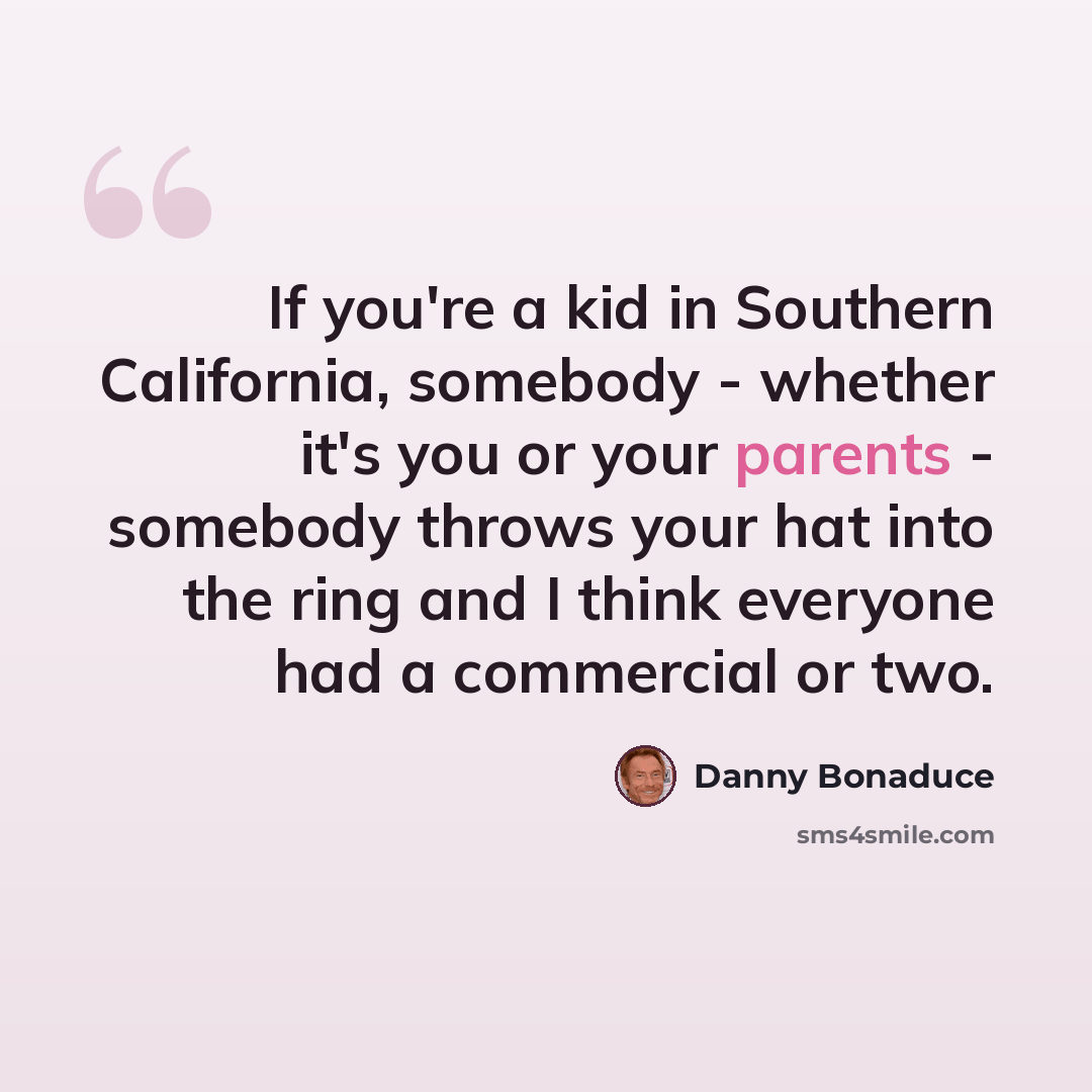 “If you're a kid in Southern California, somebody - whether it's you or your parents - somebody throws your hat into the ring and I think everyone had a commercial or two.” quote by Danny Bonaduce