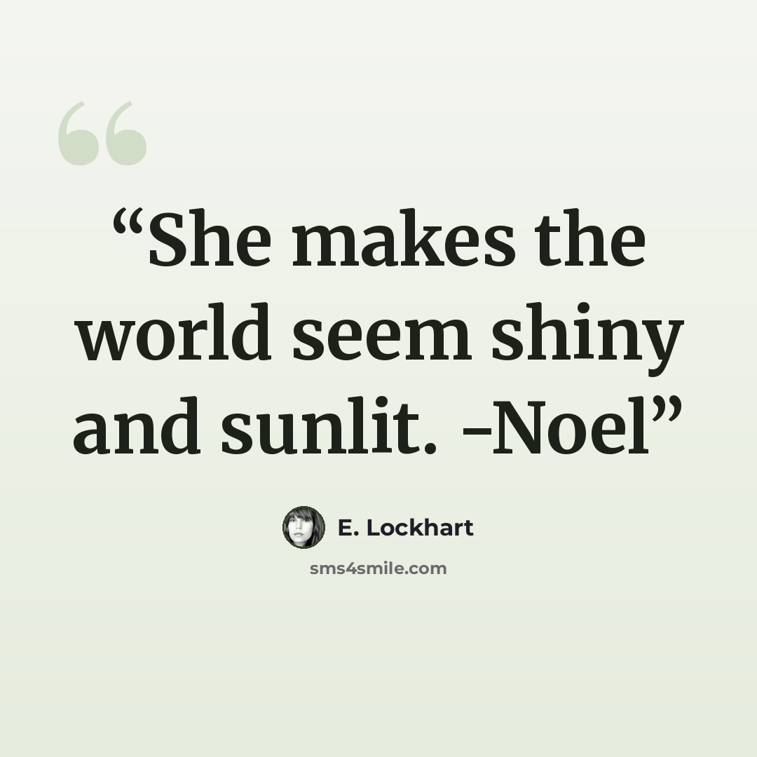 “She makes the world seem shiny and sunlit. -Noel” quote by E. Lockhart