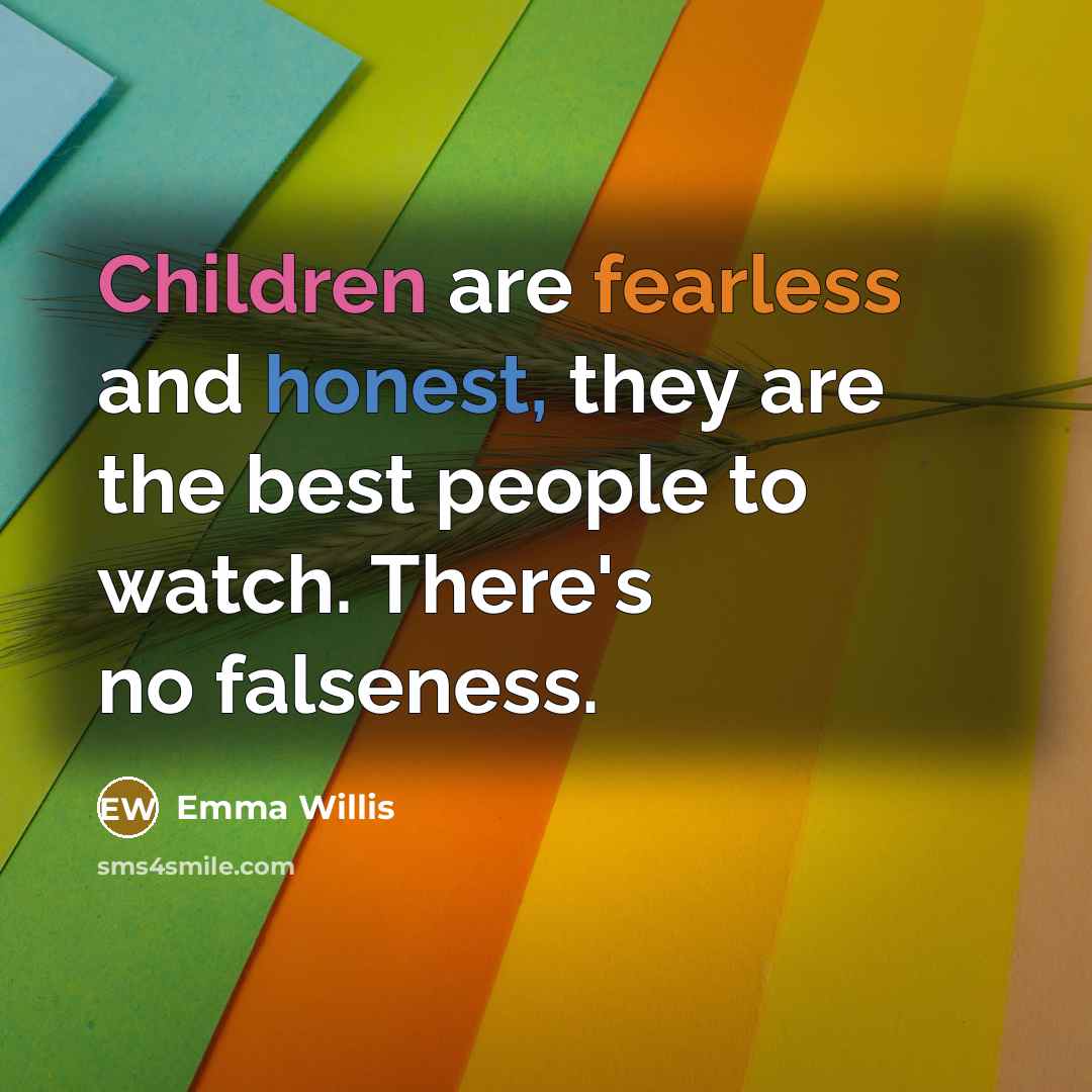 “Children are fearless and honest, they are the best people to watch. There's no falseness.” quote by Emma Willis