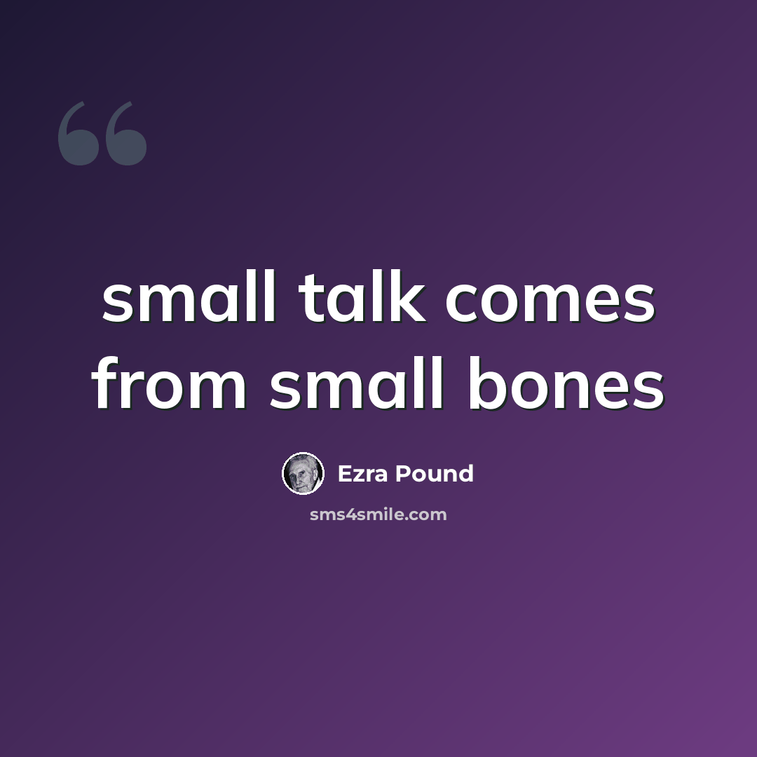 “small talk comes from small bones” quote by Ezra Pound