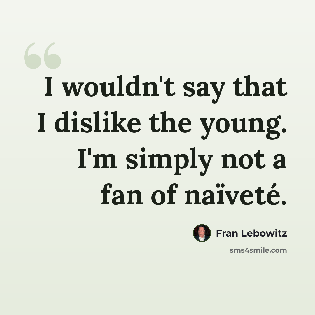 “I wouldn't say that I dislike the young. I'm simply not a fan of naïveté.” quote by Fran Lebowitz