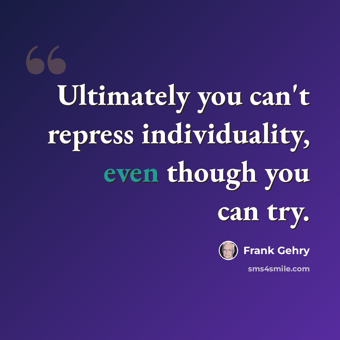 “Ultimately you can't repress individuality, even though you can try.” quote by Frank Gehry