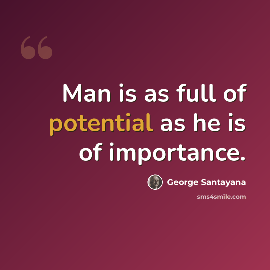 “Man is as full of potential as he is of importance.” quote by George Santayana