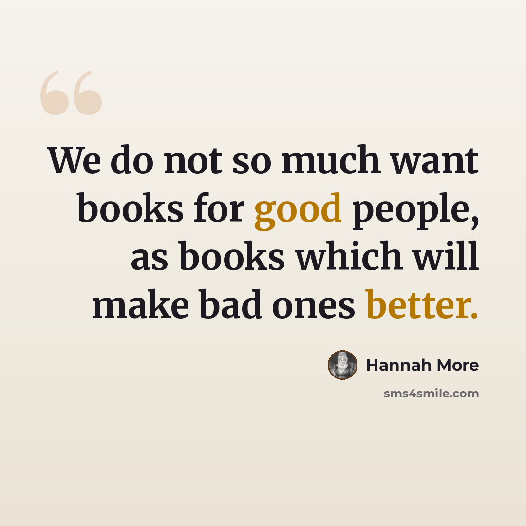 “We do not so much want books for good people, as books which will make bad ones better.” quote by Hannah More