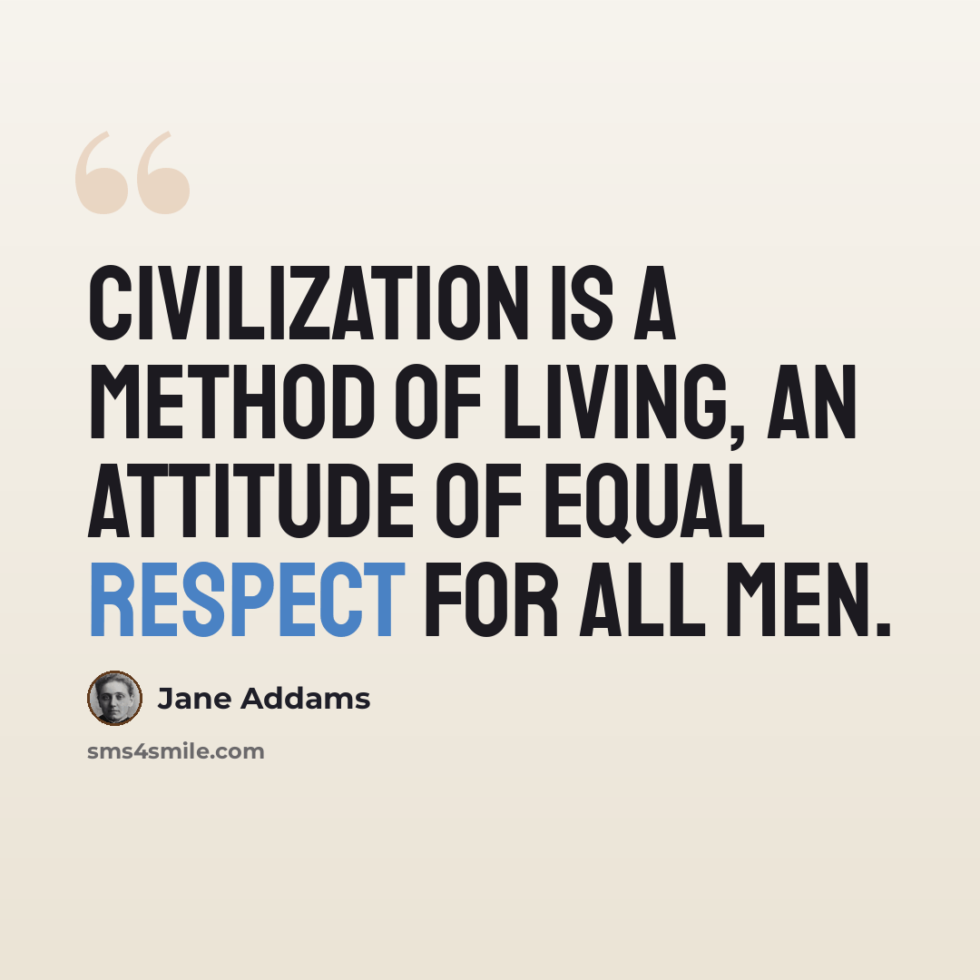 “Civilization is a method of living, an attitude of equal respect for all men.” quote by Jane Addams