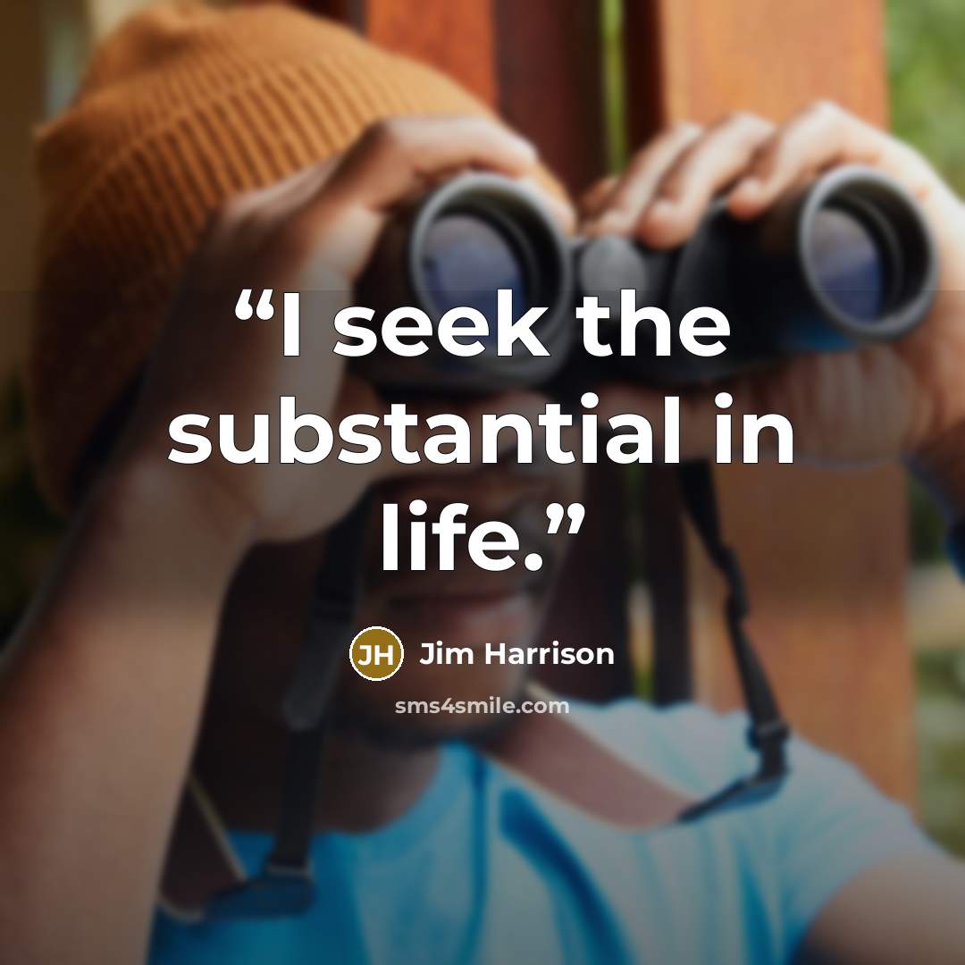 “I seek the substantial in life.” quote by Jim Harrison