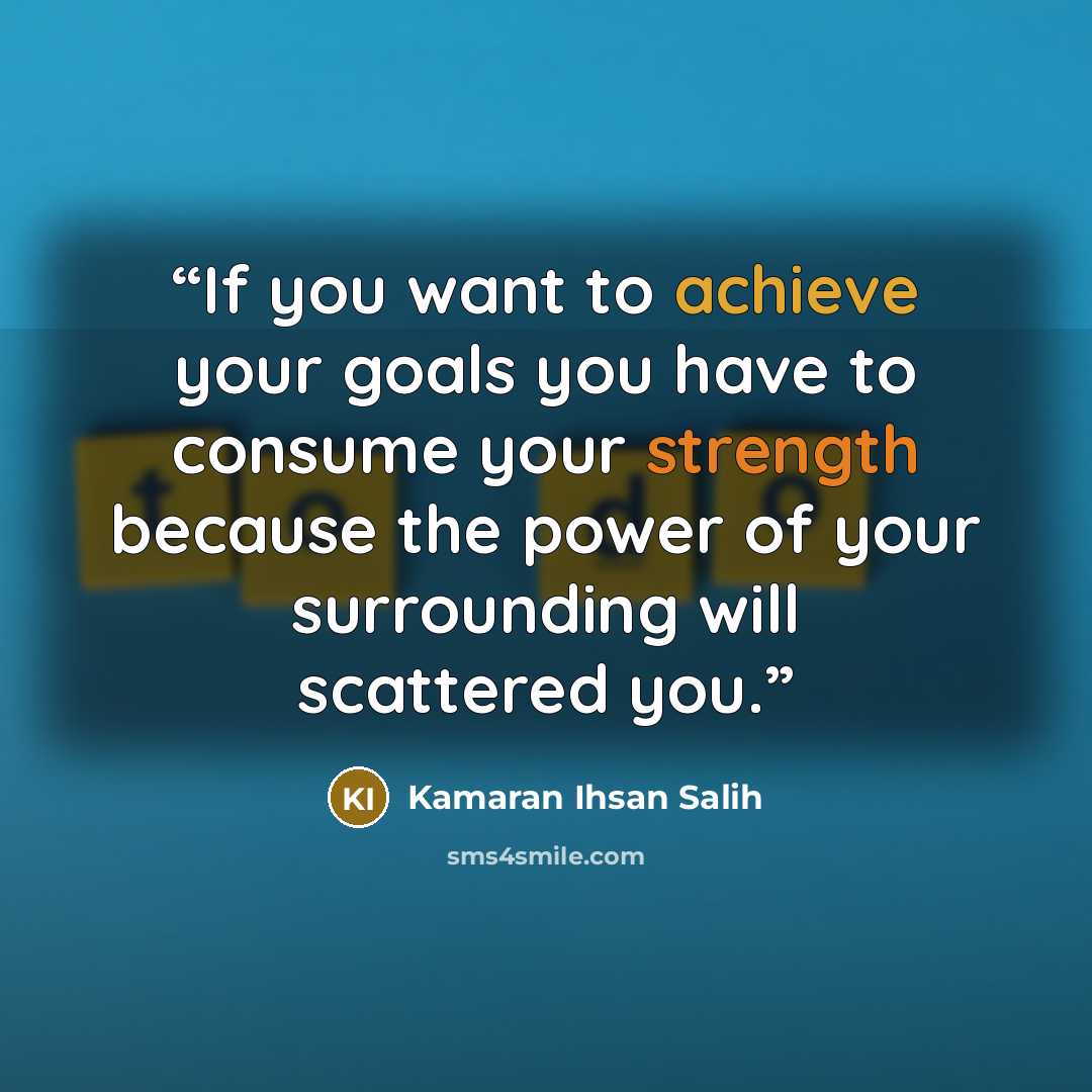 “If you want to achieve your goals you have to consume your strength because the power of your surrounding will scattered you.” quote by Kamaran Ihsan Salih