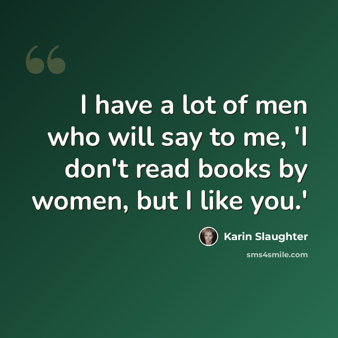 “I have a lot of men who will say to me, 'I don't read books by women, but I like you.'” quote by Karin Slaughter