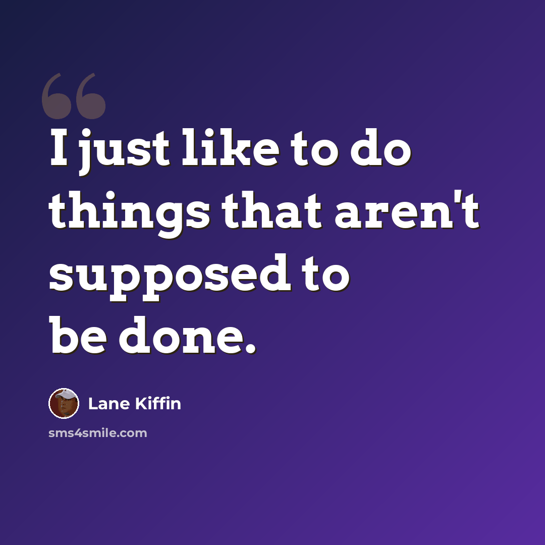 “I just like to do things that aren't supposed to be done.” quote by Lane Kiffin