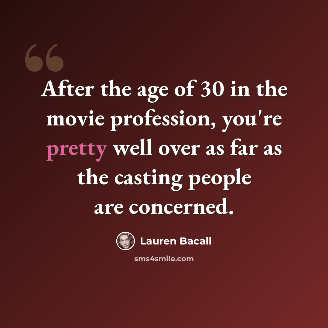 “After the age of 30 in the movie profession, you're pretty well over as far as the casting people are concerned.” quote by Lauren Bacall