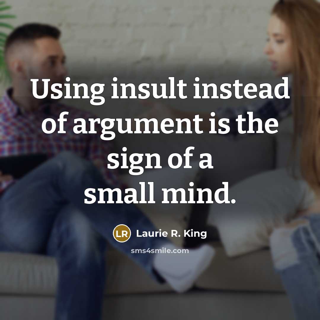 “Using insult instead of argument is the sign of a small mind.” quote by Laurie R. King