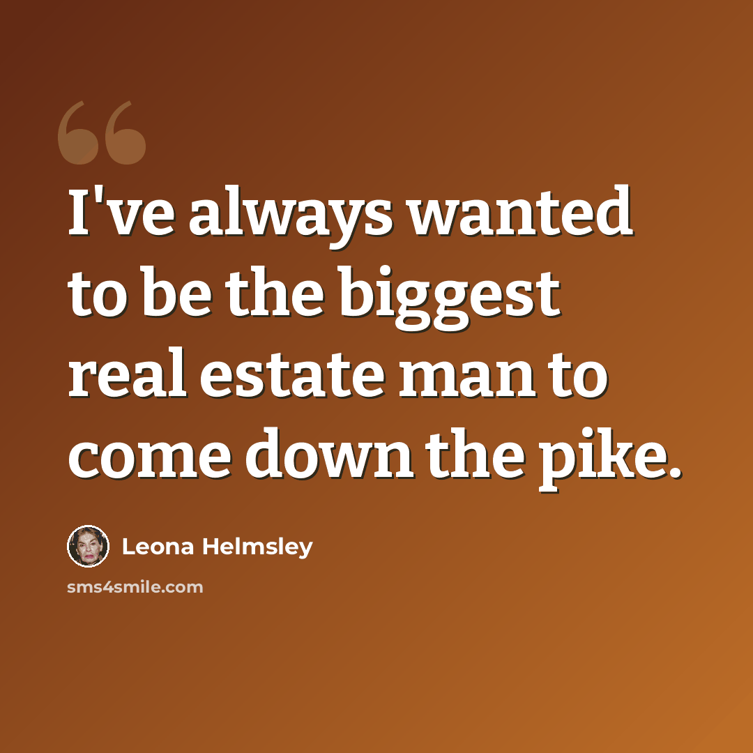 “I've always wanted to be the biggest real estate man to come down the pike.” quote by Leona Helmsley