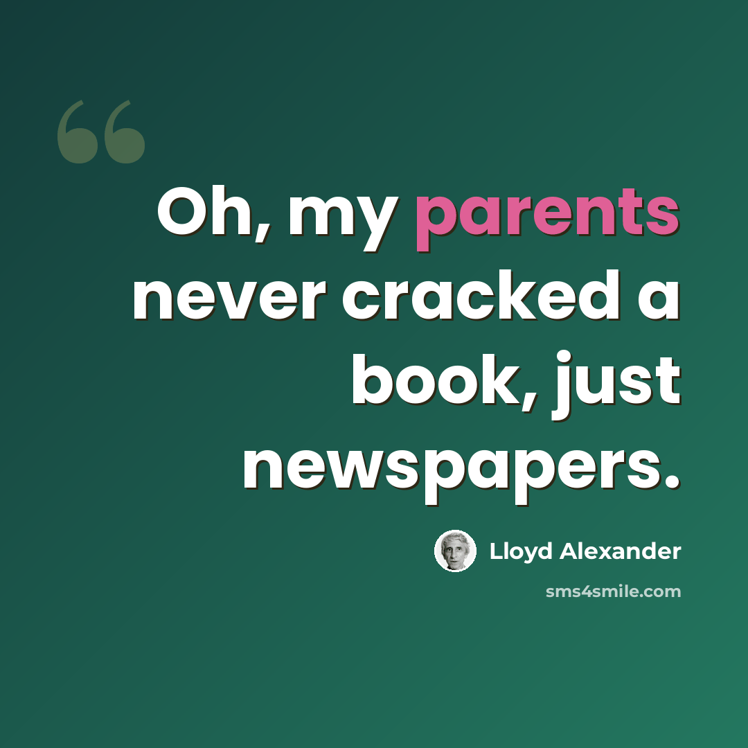 “Oh, my parents never cracked a book, just newspapers.” quote by Lloyd Alexander