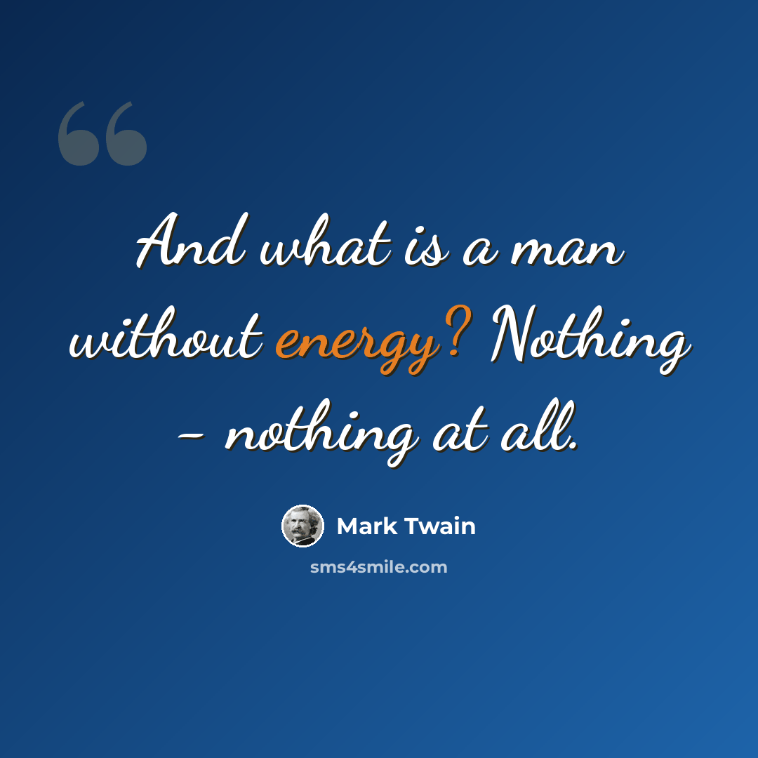 “And what is a man without energy? Nothing - nothing at all.” quote by Mark Twain